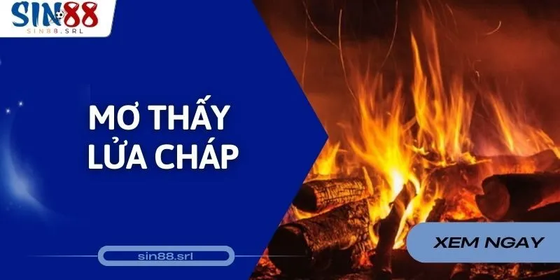 Mơ Thấy Lửa Cháy Điềm Báo Liên Quan Là Gì? Bộ Số Đổi Đời